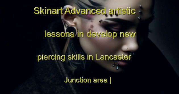 Skinart Advanced artistic lessons in develop new piercing skills in Lancaster Junction area | PiercingTraining | PiercingClasses | SkinartTraining-United States